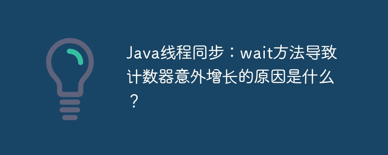 Java线程同步：wait方法导致计数器意外增长的原因是什么？