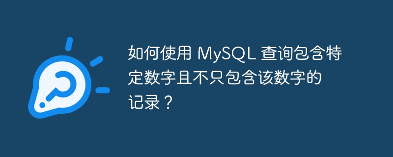 如何使用 MySQL 查询包含特定数字且不只包含该数字的记录？