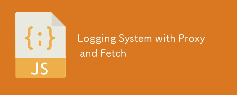 Logging System with Proxy and Fetch