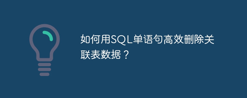 如何用SQL单语句高效删除关联表数据？