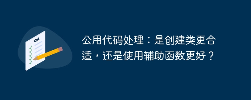 公用代码处理：是创建类更合适，还是使用辅助函数更好？