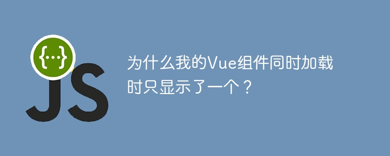 为什么我的Vue组件同时加载时只显示了一个？