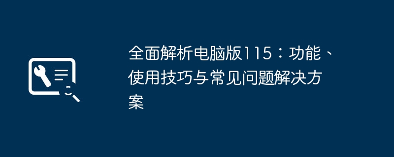 全面解析电脑版115：功能、使用技巧与常见问题解决方案