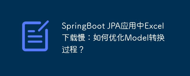 SpringBoot JPA应用中Excel下载慢：如何优化Model转换过程？