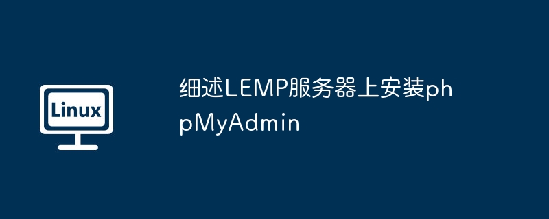 细述LEMP服务器上安装phpMyAdmin