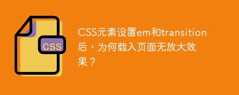 CSS元素设置em和transition后，为何载入页面无放大效果？