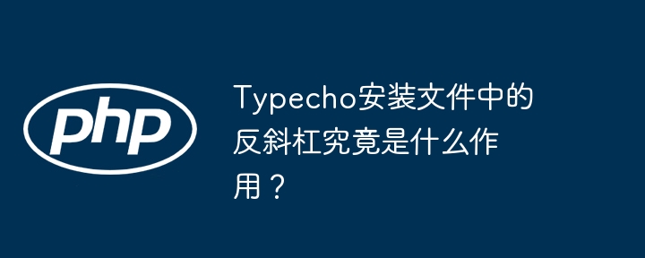 Typecho安装文件中的反斜杠究竟是什么作用？