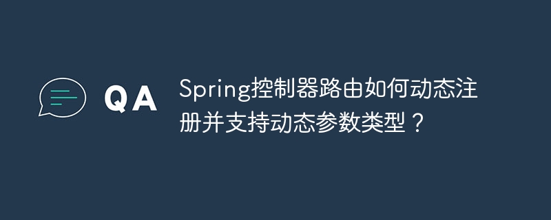 Spring控制器路由如何动态注册并支持动态参数类型？