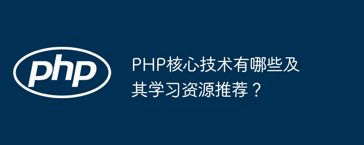 PHP核心技术有哪些及其学习资源推荐？