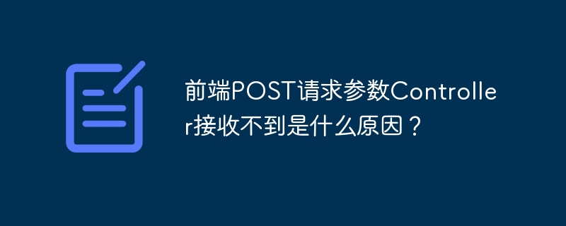 前端POST请求参数Controller接收不到是什么原因？