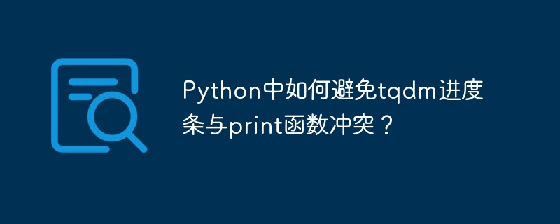 Python中如何避免tqdm进度条与print函数冲突？