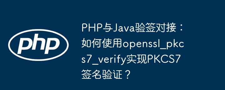 PHP与Java验签对接：如何使用openssl_pkcs7_verify实现PKCS7签名验证？