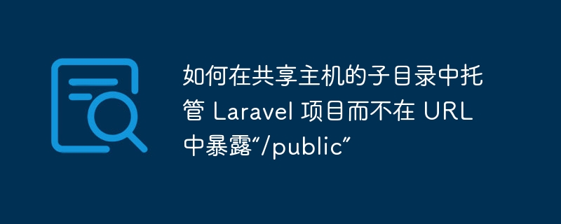 如何在共享主机的子目录中托管 Laravel 项目而不在 URL 中暴露“/public”