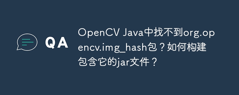 OpenCV Java中找不到org.opencv.img_hash包？如何构建包含它的jar文件？