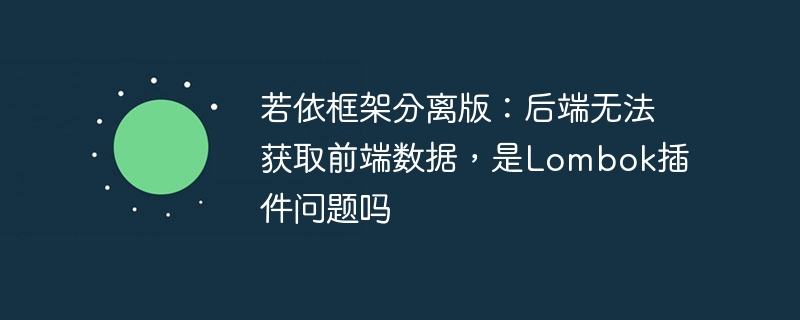 若依框架分离版：后端无法获取前端数据，是Lombok插件问题吗