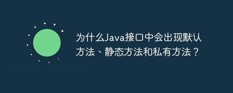 为什么Java接口中会出现默认方法、静态方法和私有方法？