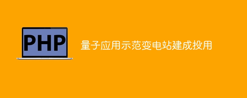 量子应用示范变电站建成投用