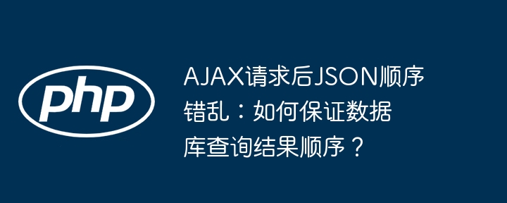 AJAX请求后JSON顺序错乱：如何保证数据库查询结果顺序？