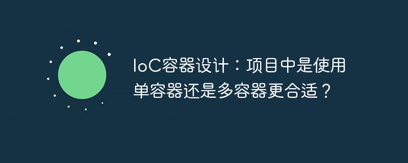 IoC容器设计：项目中是使用单容器还是多容器更合适？