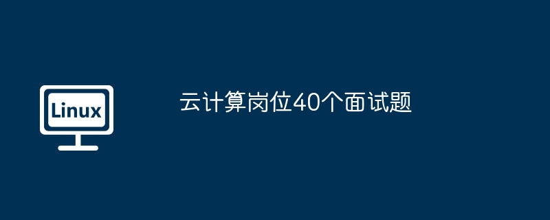 云计算岗位40个面试题