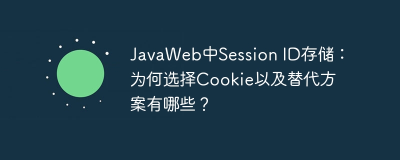 JavaWeb中Session ID存储：为何选择Cookie以及替代方案有哪些？