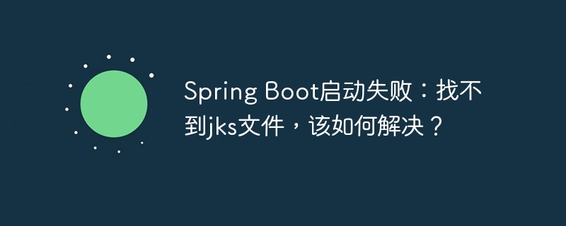 Spring Boot启动失败：找不到jks文件，该如何解决？