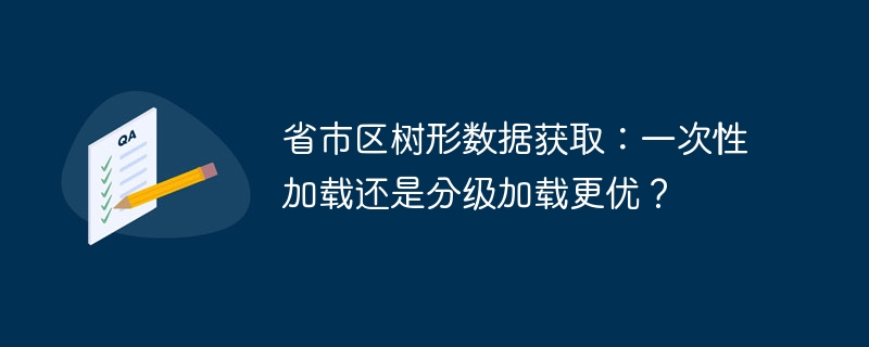 省市区树形数据获取：一次性加载还是分级加载更优？