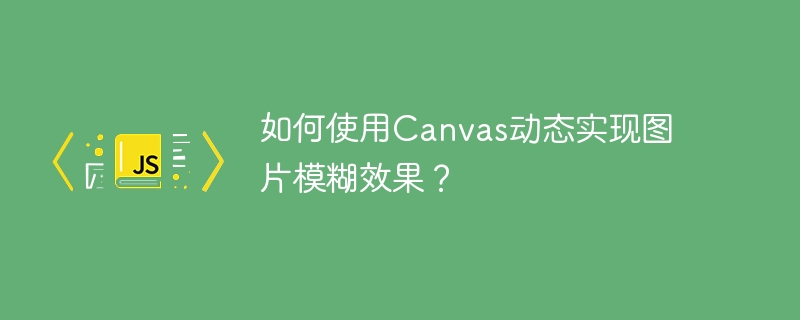 如何使用Canvas动态实现图片模糊效果？