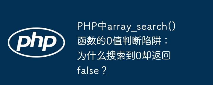 PHP中array_search()函数的0值判断陷阱：为什么搜索到0却返回false？