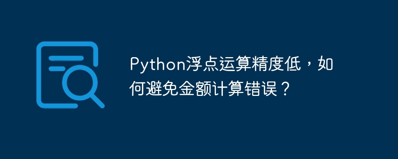 Python浮点运算精度低，如何避免金额计算错误？