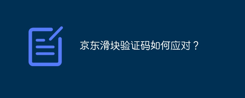 京东滑块验证码如何应对？ 
