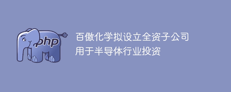 百傲化学拟设立全资子公司 用于半导体行业投资