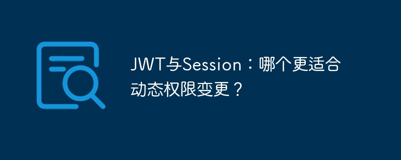 JWT与Session：哪个更适合动态权限变更？