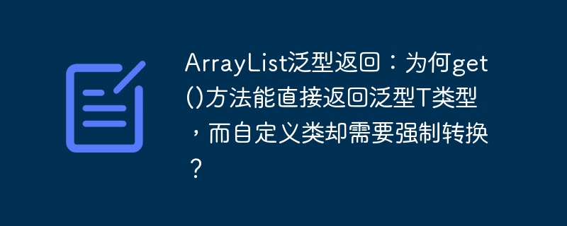 ArrayList泛型返回：为何get()方法能直接返回泛型T类型，而自定义类却需要强制转换？