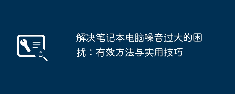 解决笔记本电脑噪音过大的困扰：有效方法与实用技巧