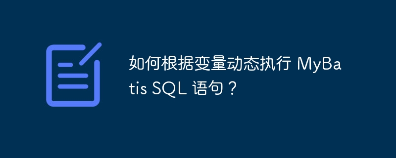 如何根据变量动态执行 MyBatis SQL 语句？