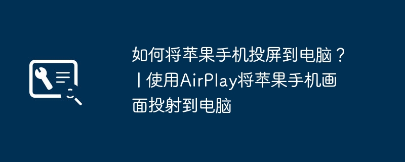 如何将苹果手机投屏到电脑？ | 使用AirPlay将苹果手机画面投射到电脑