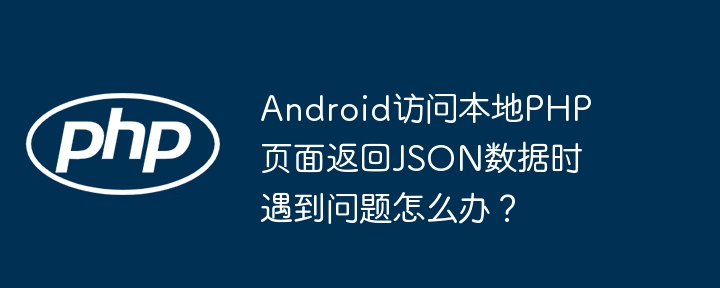 Android访问本地PHP页面返回JSON数据时遇到问题怎么办？