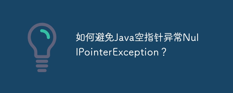 如何避免Java空指针异常NullPointerException？