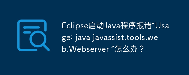 Eclipse启动Java程序报错“Usage: java javassist.tools.web.Webserver ”怎么办？