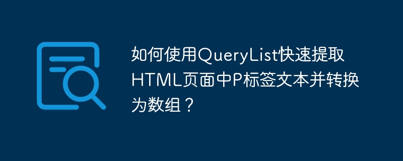 如何使用QueryList快速提取HTML页面中P标签文本并转换为数组？