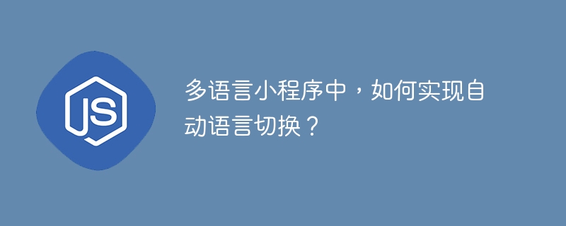 多语言小程序中，如何实现自动语言切换？