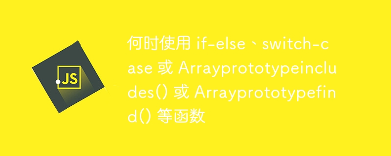 何时使用 if-else、switch-case 或 Arrayprototypeincludes() 或 Arrayprototypefind() 等函数