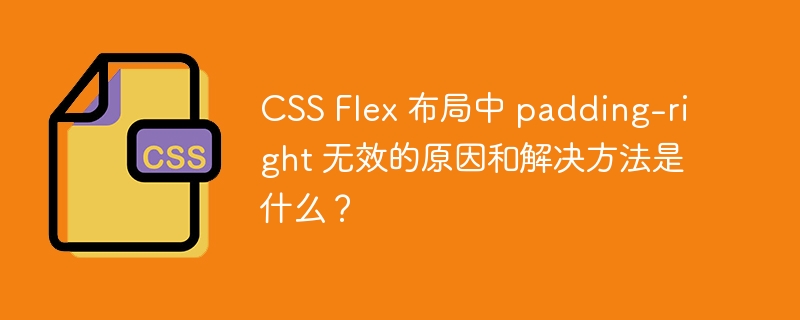 CSS Flex 布局中 padding-right 无效的原因和解决方法是什么？