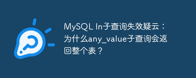 MySQL In子查询失效疑云：为什么any_value子查询会返回整个表？