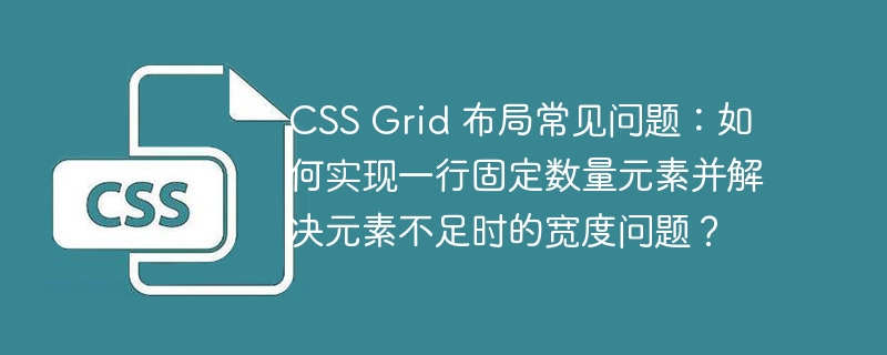 CSS Grid 布局常见问题：如何实现一行固定数量元素并解决元素不足时的宽度问题？