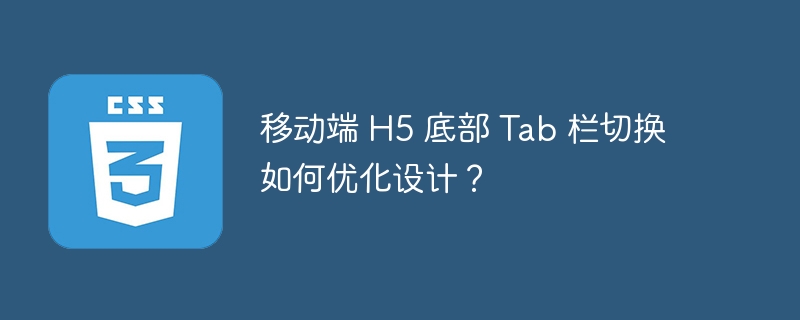 移动端 H5 底部 Tab 栏切换如何优化设计？