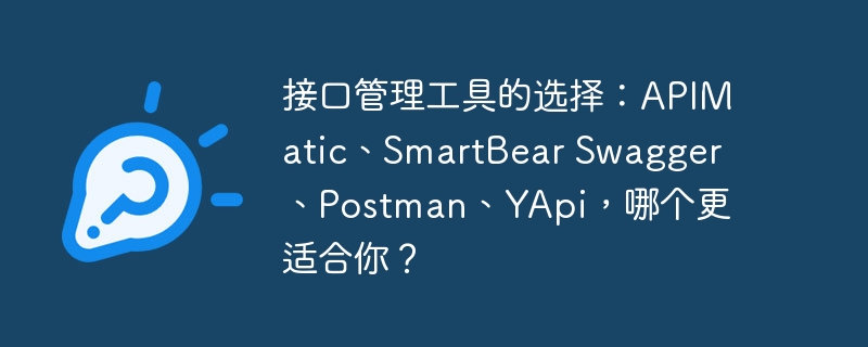 接口管理工具的选择：APIMatic、SmartBear Swagger、Postman、YApi，哪个更适合你？