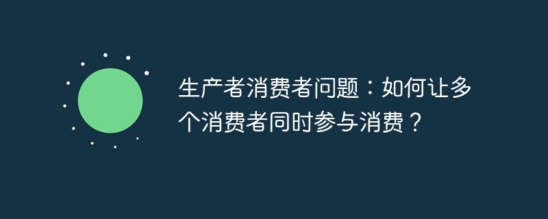 生产者消费者问题：如何让多个消费者同时参与消费？