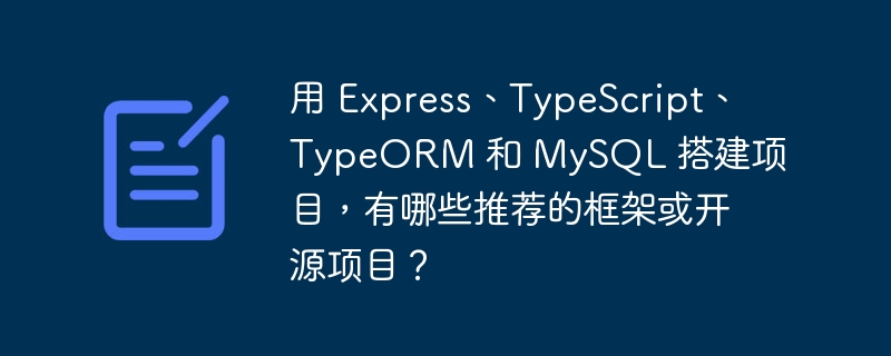 用 Express、TypeScript、TypeORM 和 MySQL 搭建项目，有哪些推荐的框架或开源项目？